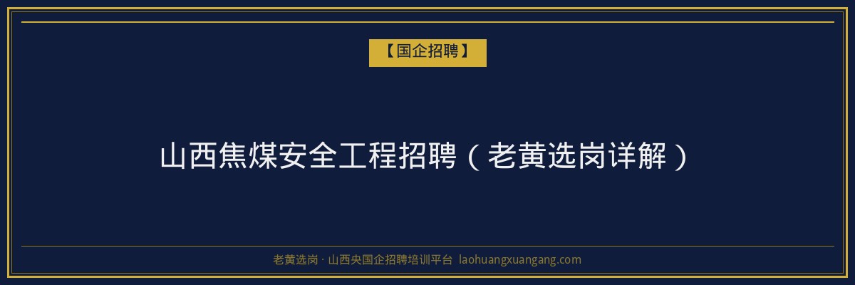 山西焦煤安全工程招聘（老黄选岗详解） - 老黄选岗