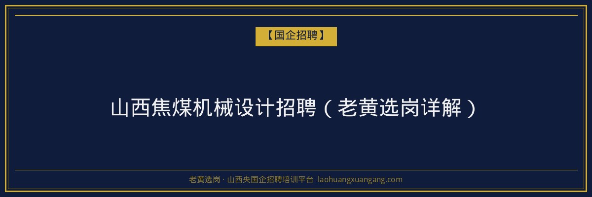 山西焦煤机械设计招聘（老黄选岗详解） - 老黄选岗