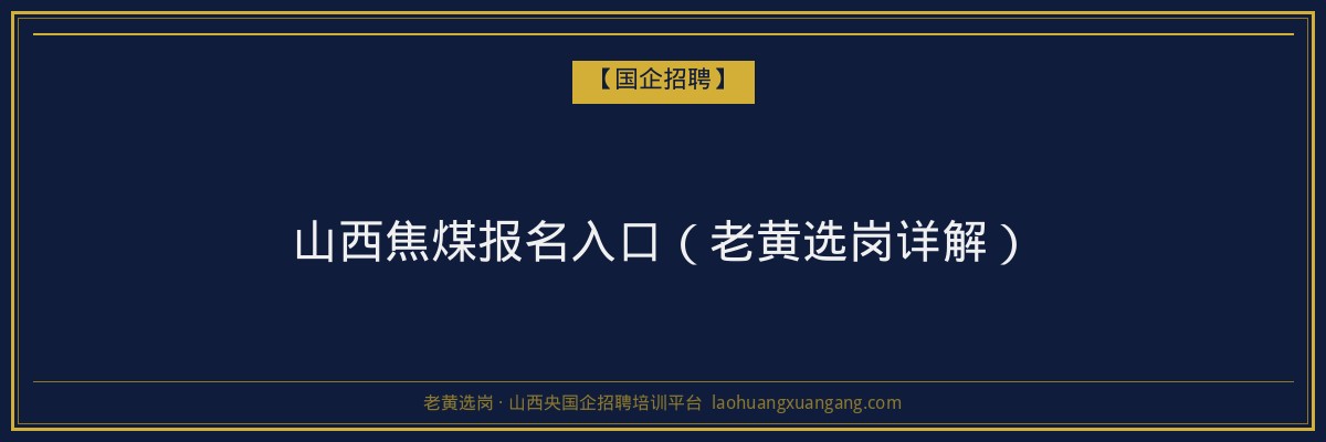 山西焦煤报名入口（老黄选岗详解） - 老黄选岗