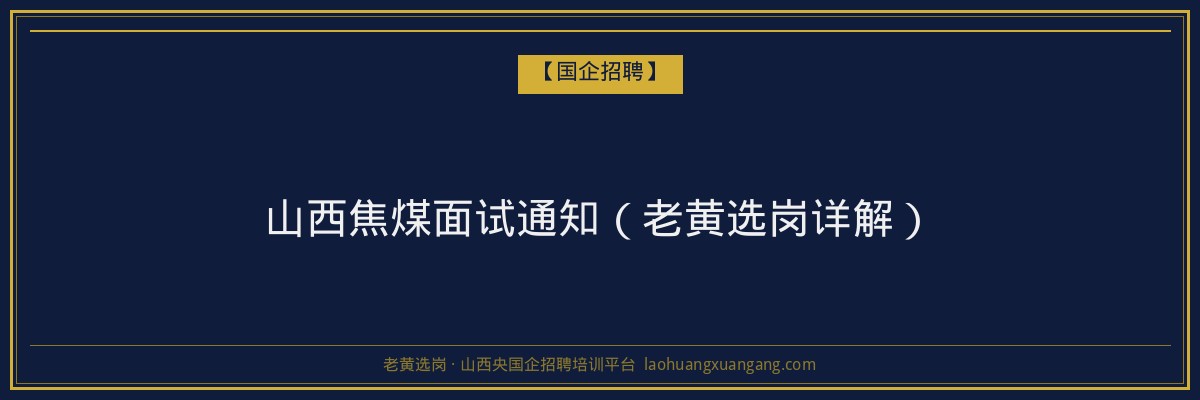 山西焦煤面试通知（老黄选岗详解） - 老黄选岗