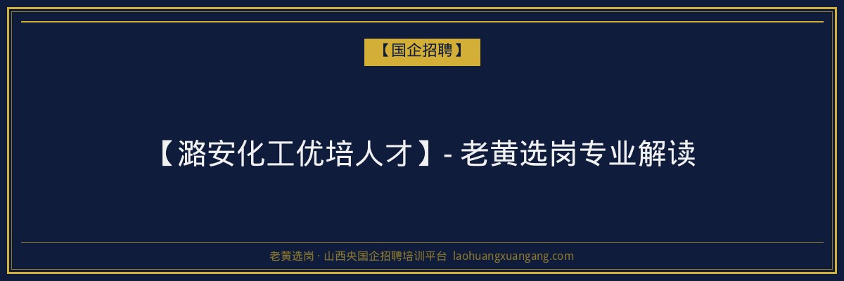 【潞安化工优培人才】- 老黄选岗专业解读 - 老黄选岗