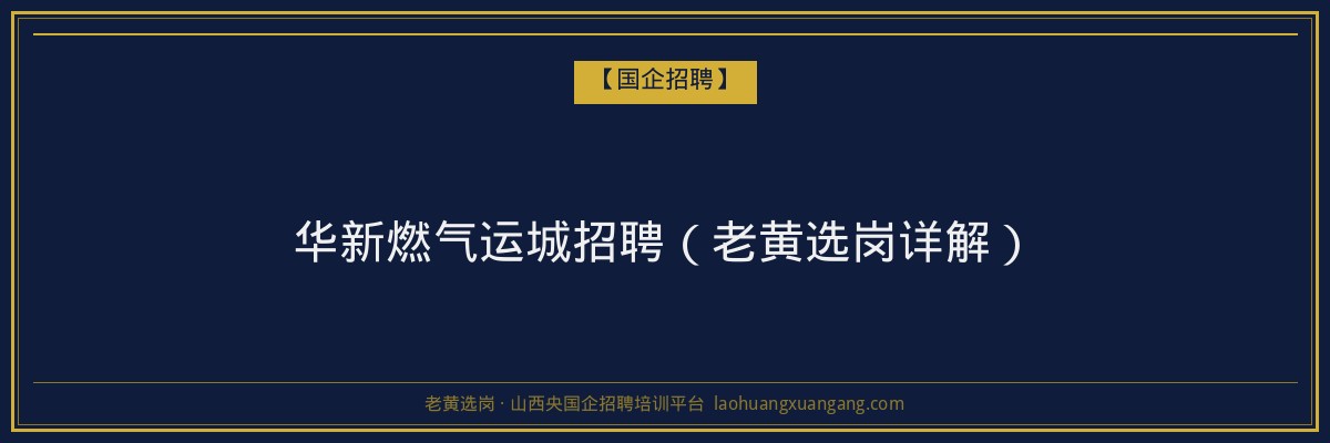 华新燃气运城招聘（老黄选岗详解） - 老黄选岗