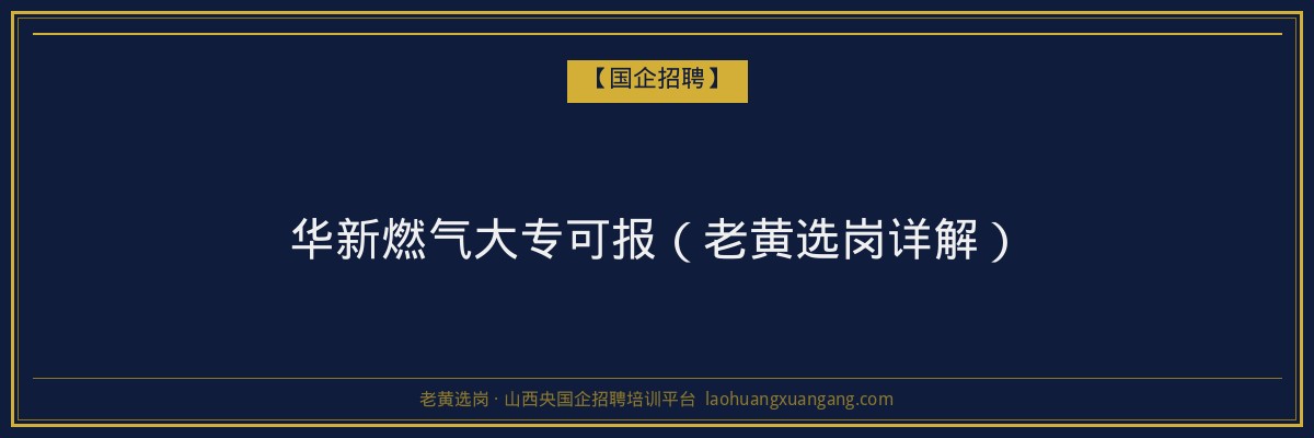华新燃气大专可报（老黄选岗详解） - 老黄选岗