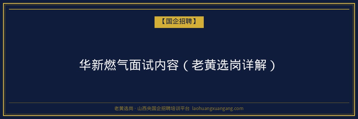 华新燃气面试内容（老黄选岗详解） - 老黄选岗