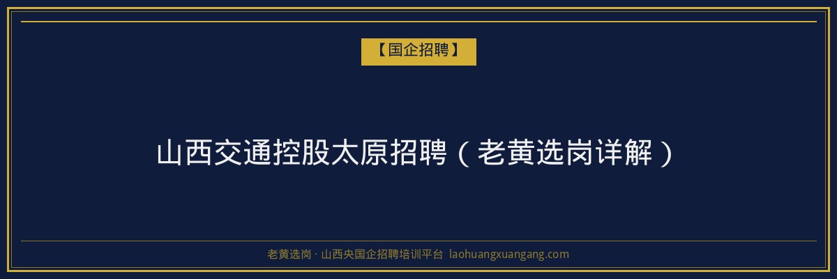 山西交通控股太原招聘（老黄选岗详解） - 老黄选岗
