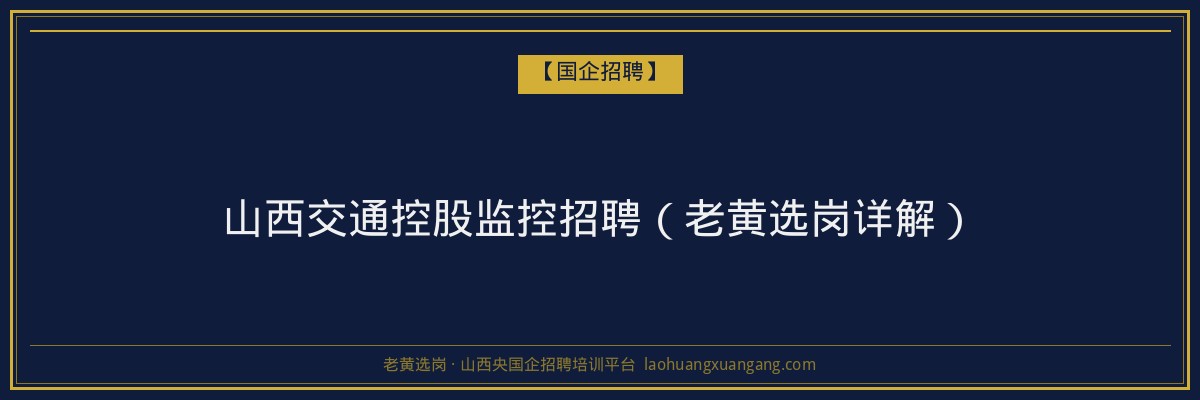 山西交通控股监控招聘（老黄选岗详解） - 老黄选岗
