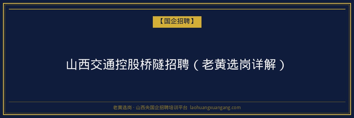 山西交通控股桥隧招聘（老黄选岗详解） - 老黄选岗