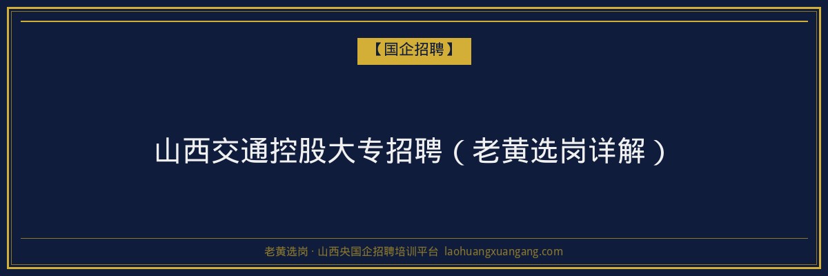 山西交通控股大专招聘（老黄选岗详解） - 老黄选岗