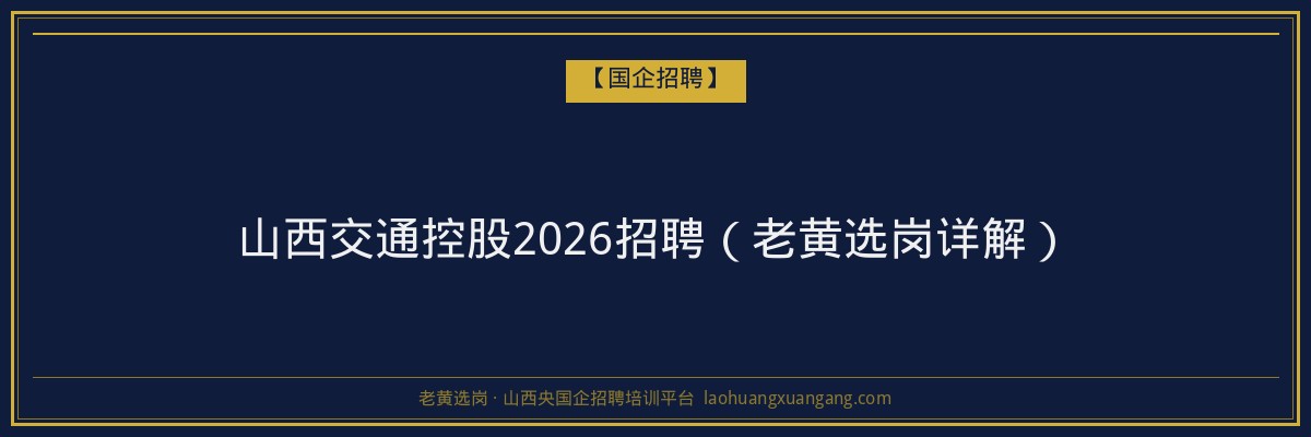 山西交通控股2026招聘（老黄选岗详解） - 老黄选岗