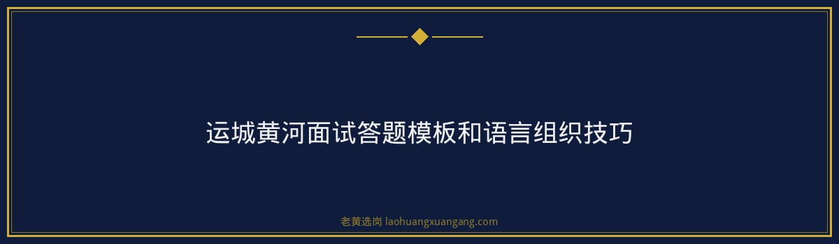 运城黄河结构化面试攻略｜老黄选岗 - 要点
