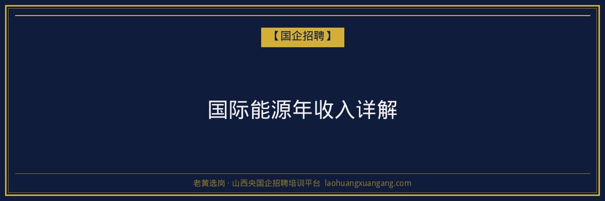 国际能源年收入详解 - 老黄选岗