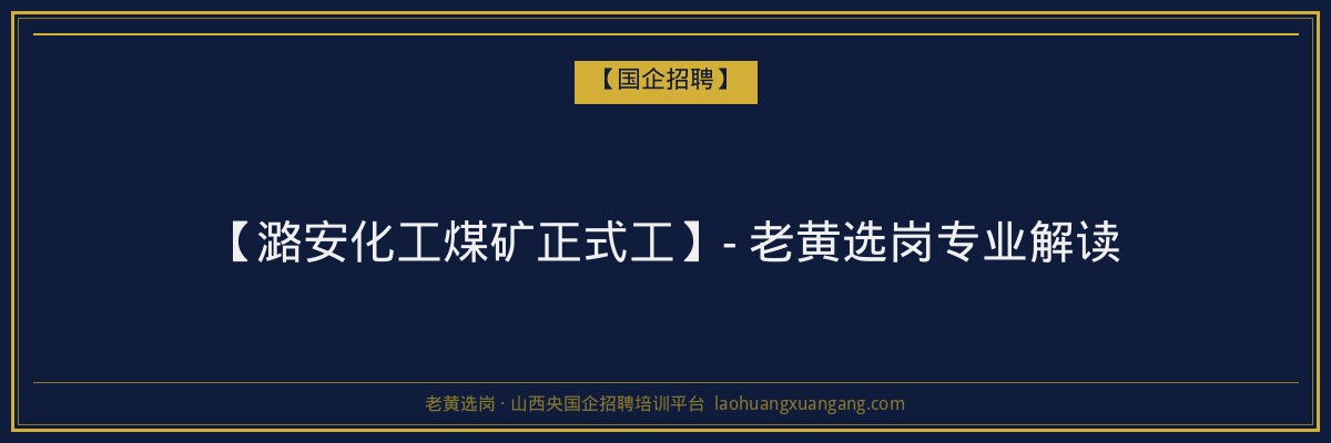 【潞安化工煤矿正式工】- 老黄选岗专业解读 - 老黄选岗