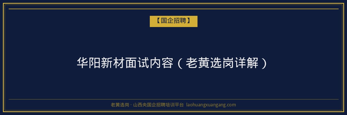 华阳新材面试内容（老黄选岗详解） - 老黄选岗