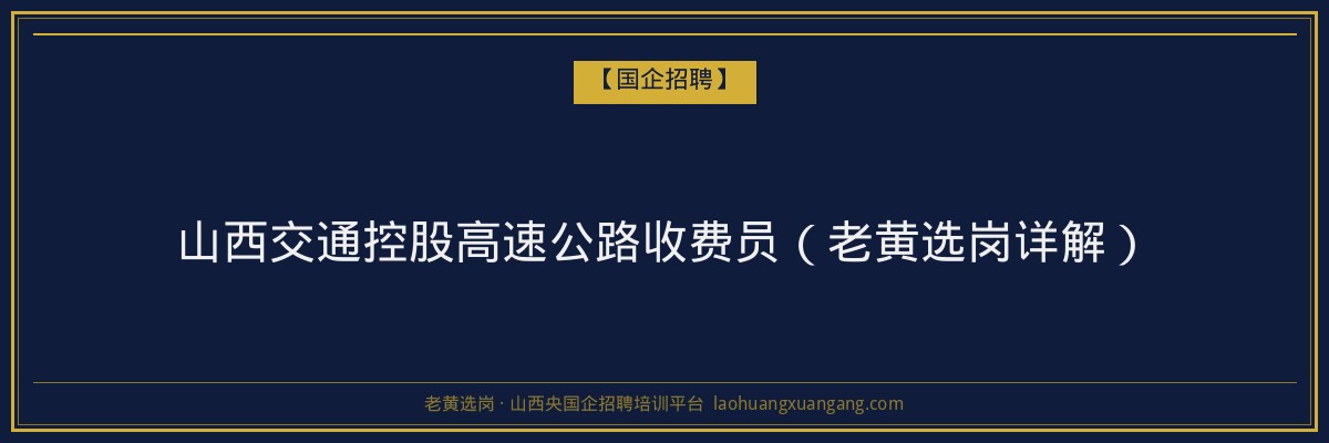 山西交通控股高速公路收费员（老黄选岗详解） - 老黄选岗