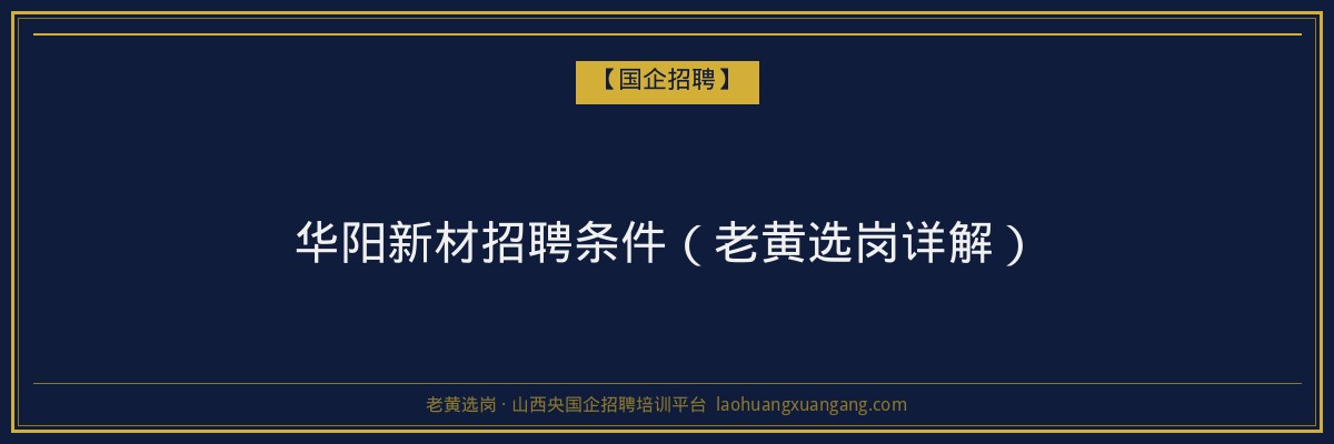 华阳新材招聘条件（老黄选岗详解） - 老黄选岗