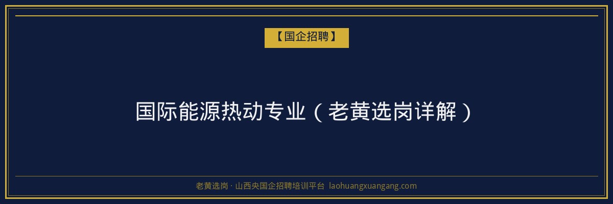 国际能源热动专业（老黄选岗详解） - 老黄选岗