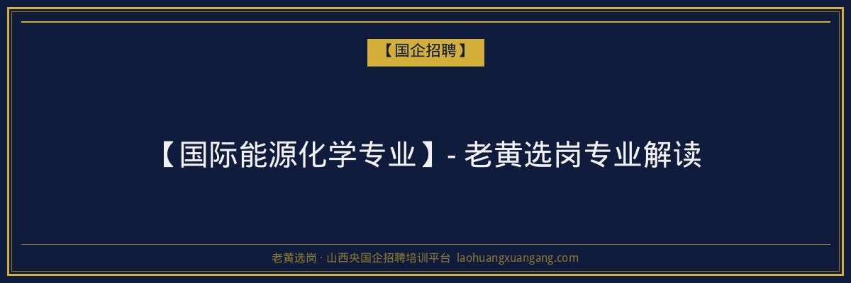 【国际能源化学专业】- 老黄选岗专业解读 - 老黄选岗