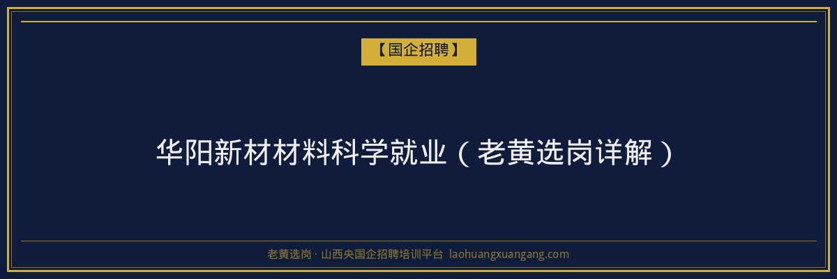 华阳新材材料科学就业（老黄选岗详解） - 老黄选岗