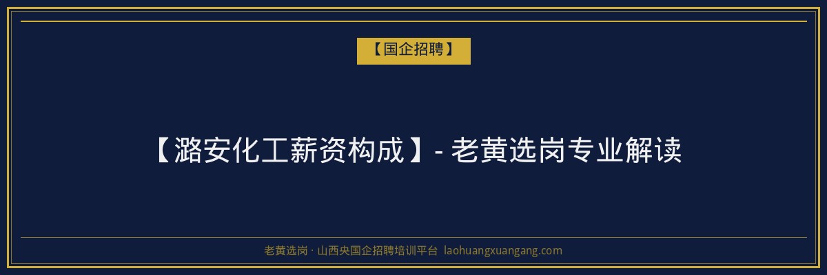 【潞安化工薪资构成】- 老黄选岗专业解读 - 老黄选岗