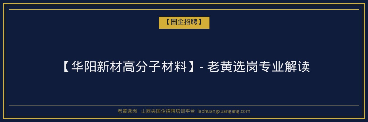【华阳新材高分子材料】- 老黄选岗专业解读 - 老黄选岗