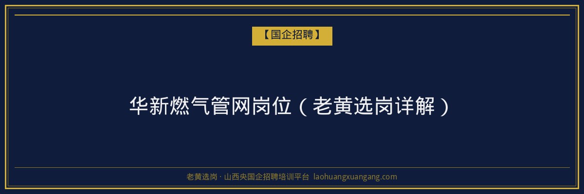 华新燃气管网岗位（老黄选岗详解） - 老黄选岗