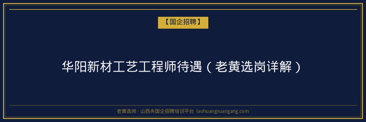 华阳新材工艺工程师待遇（老黄选岗详解） - 老黄选岗