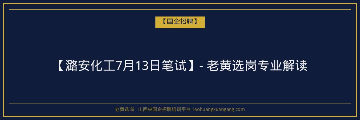 【潞安化工7月13日笔试】- 老黄选岗专业解读 - 老黄选岗