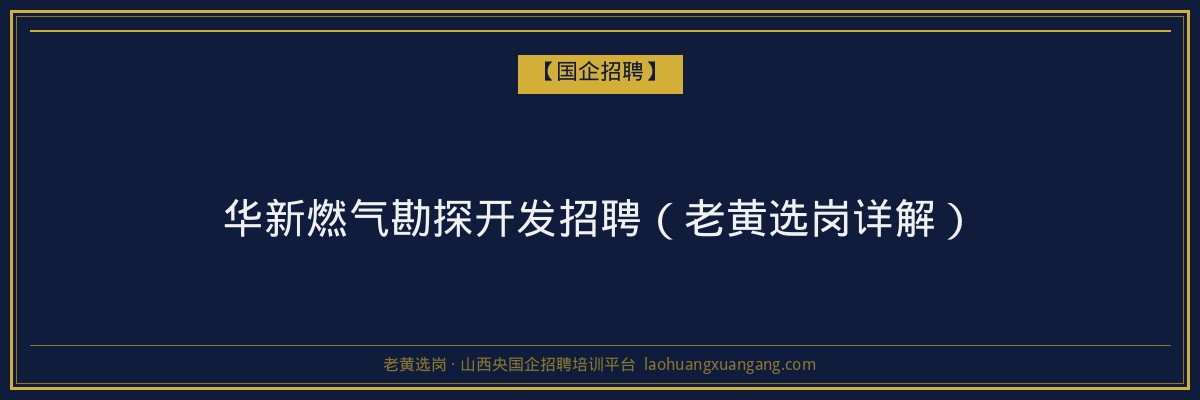 华新燃气勘探开发招聘（老黄选岗详解） - 老黄选岗