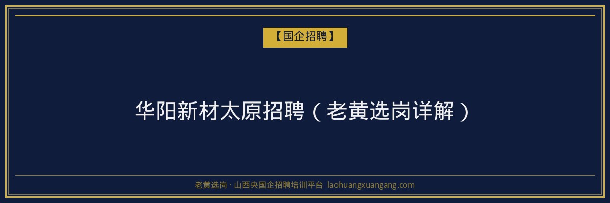 华阳新材太原招聘（老黄选岗详解） - 老黄选岗