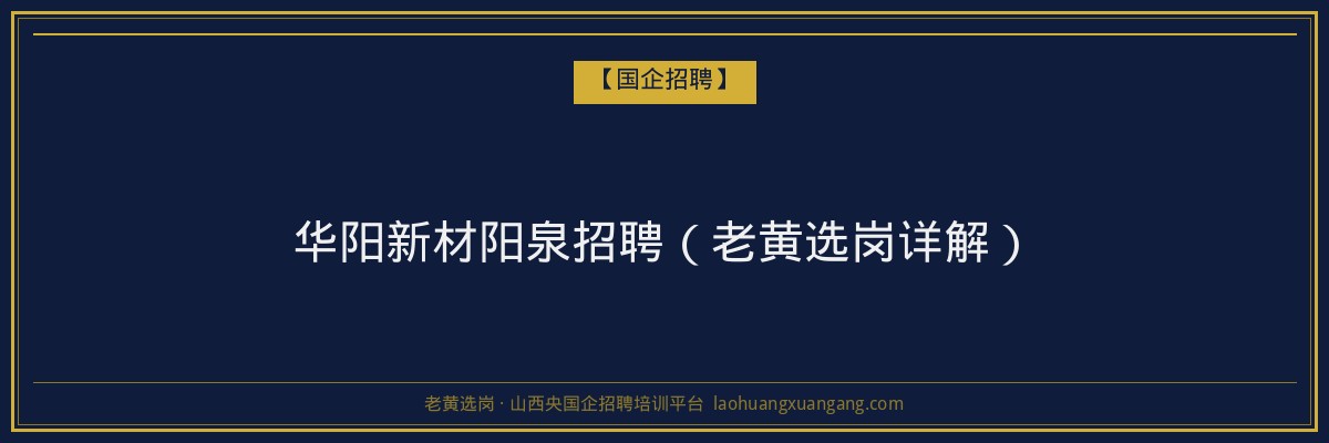 华阳新材阳泉招聘（老黄选岗详解） - 老黄选岗
