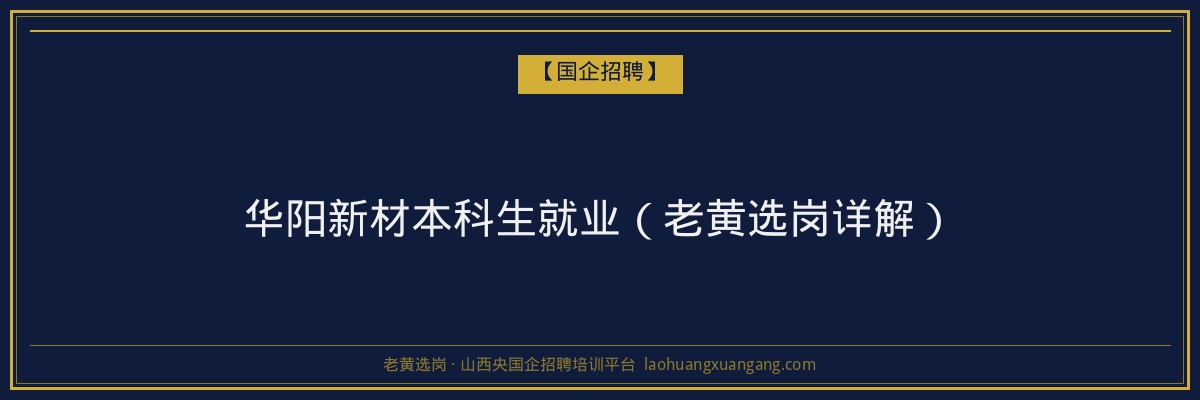 华阳新材本科生就业（老黄选岗详解） - 老黄选岗