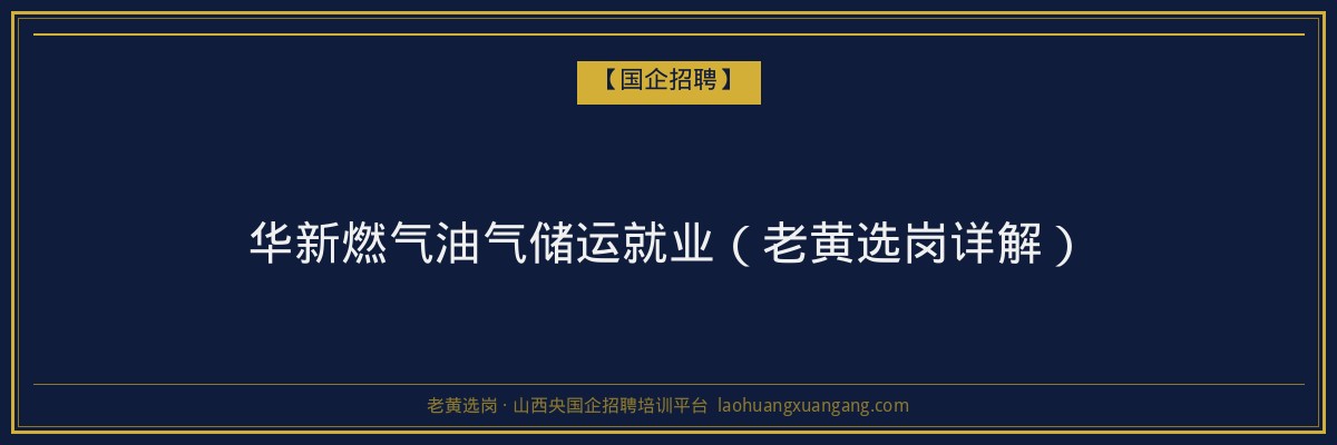 华新燃气油气储运就业（老黄选岗详解） - 老黄选岗