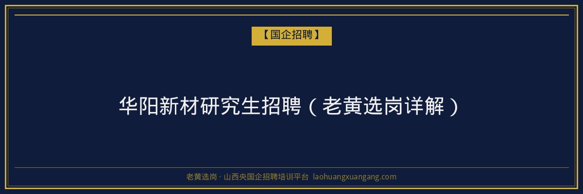 华阳新材研究生招聘（老黄选岗详解） - 老黄选岗