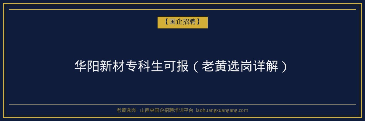华阳新材专科生可报（老黄选岗详解） - 老黄选岗