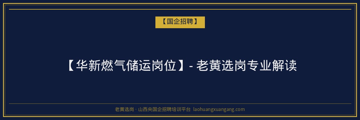 【华新燃气储运岗位】- 老黄选岗专业解读 - 老黄选岗