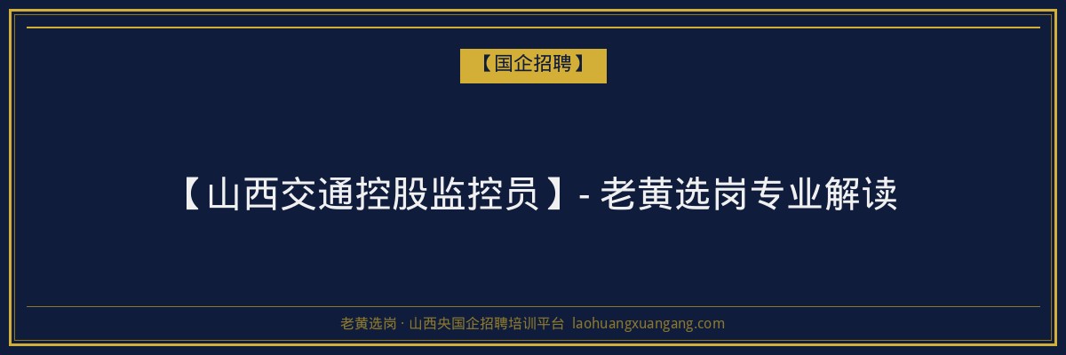 【山西交通控股监控员】- 老黄选岗专业解读 - 老黄选岗