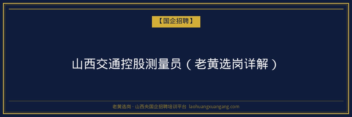 山西交通控股测量员（老黄选岗详解） - 老黄选岗