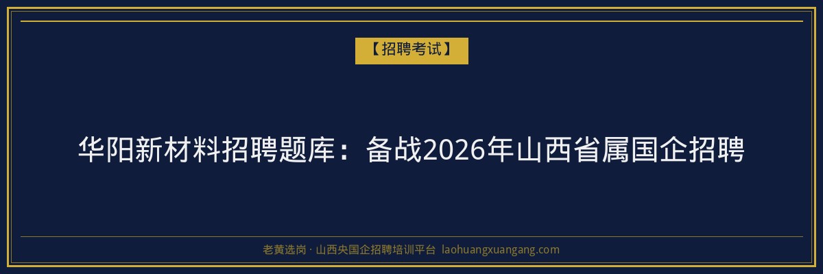华阳新材料招聘题库:备战2026年山西省属国企招聘 - 老黄选岗