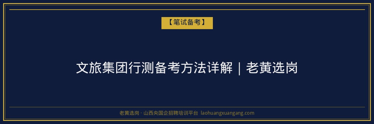 文旅集团行测备考方法详解|老黄选岗 - 老黄选岗