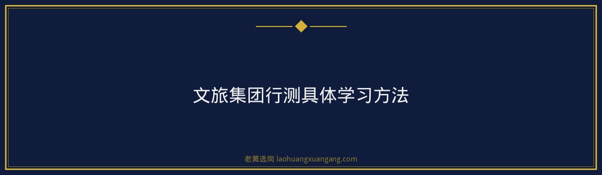 文旅集团行测备考方法详解|老黄选岗 - 要点