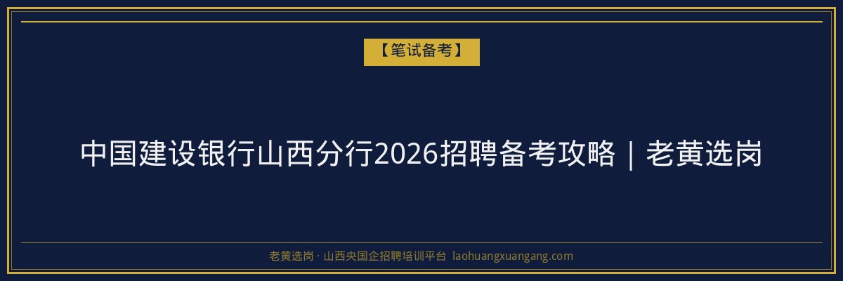 中国建设银行山西分行2026招聘备考攻略｜老黄选岗 - 老黄选岗