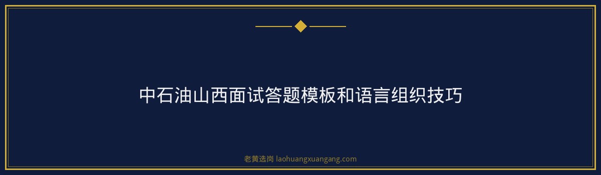 中石油山西结构化面试攻略|老黄选岗 - 要点