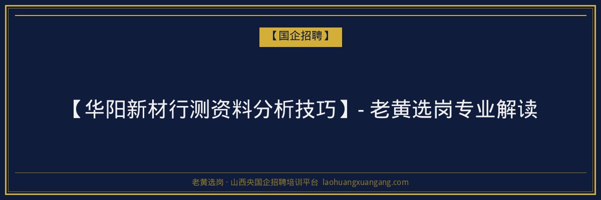 【华阳新材行测资料分析技巧】- 老黄选岗专业解读 - 老黄选岗