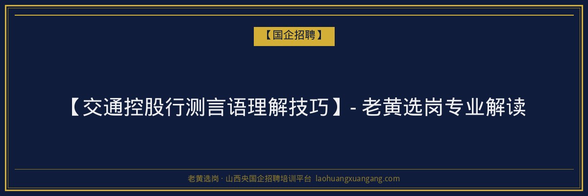 【交通控股行测言语理解技巧】- 老黄选岗专业解读 - 老黄选岗