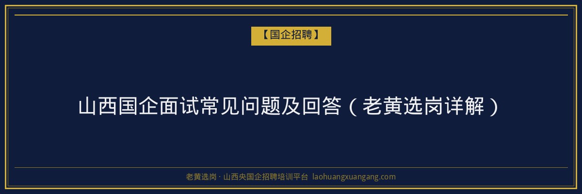 山西国企面试常见问题及回答（老黄选岗详解） - 老黄选岗