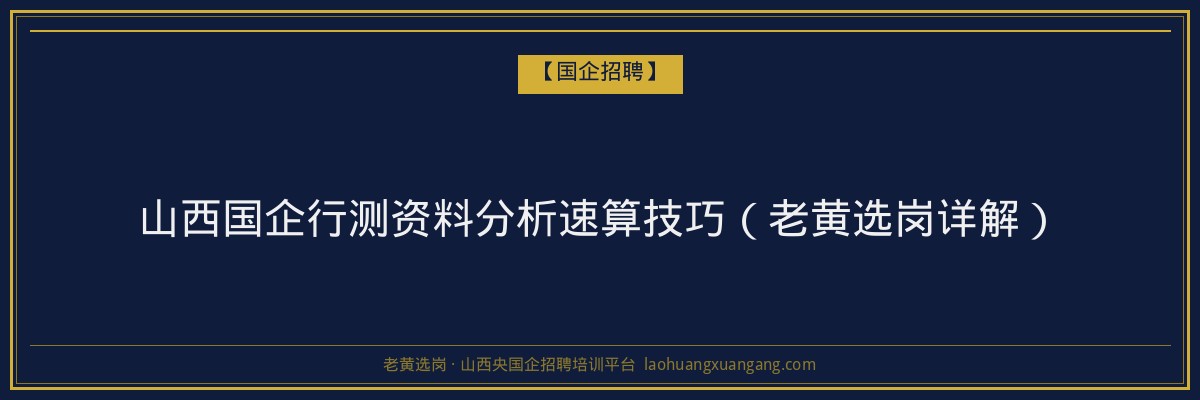 山西国企行测资料分析速算技巧（老黄选岗详解） - 老黄选岗