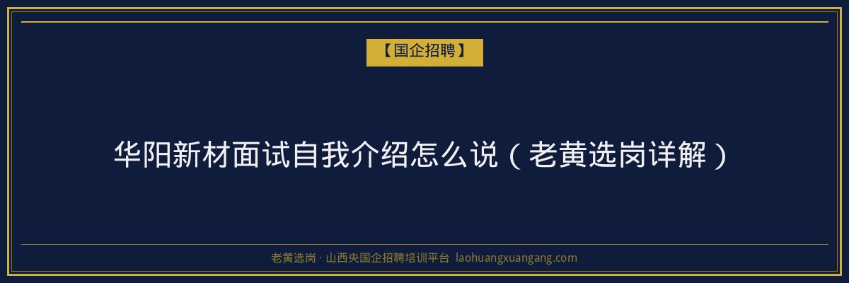 华阳新材面试自我介绍怎么说（老黄选岗详解） - 老黄选岗