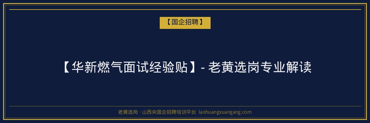 【华新燃气面试经验贴】- 老黄选岗专业解读 - 老黄选岗