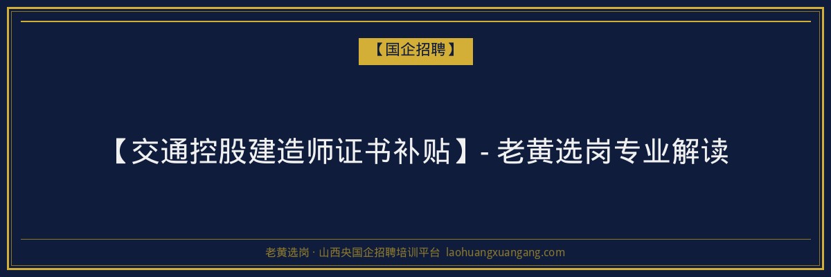 【交通控股建造师证书补贴】- 老黄选岗专业解读 - 老黄选岗