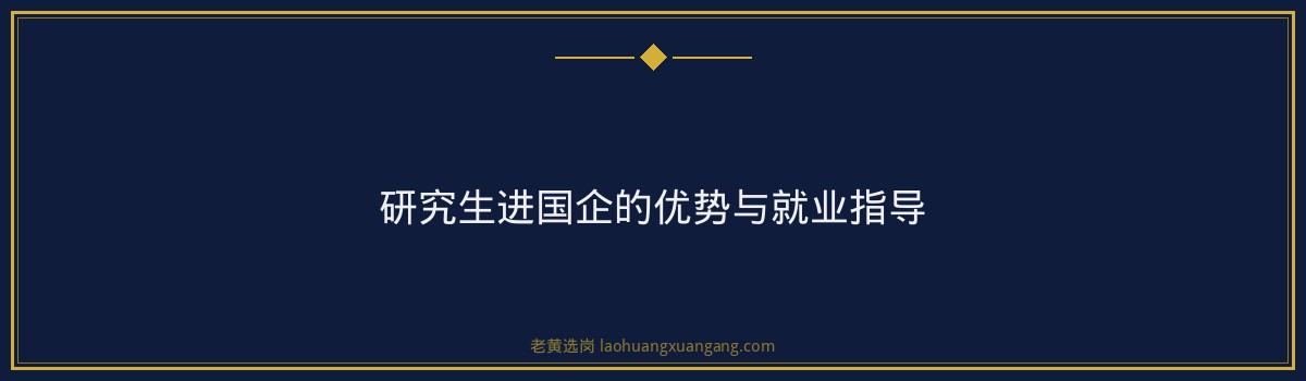 研究生进国企的优势与就业指导 - 要点